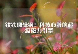 釹鐵硼磁鋼：科技心臟的超級磁力引擎