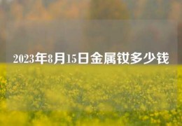 2023年8月15日金屬釹多少錢