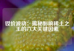 釹價波動：揭秘影響稀土之王的六大關鍵因素