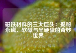 磁鐵材料的三大巨頭：揭秘永磁、軟磁與半硬磁的奇妙世界