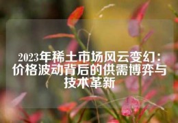 2023年稀土市場風云變幻：價格波動背后的供需博弈與技術革新