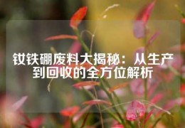 釹鐵硼廢料大揭秘：從生產(chǎn)到回收的全方位解析