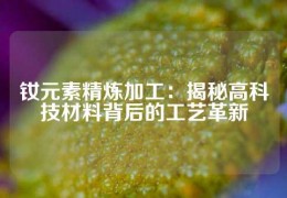 釹元素精煉加工：揭秘高科技材料背后的工藝革新