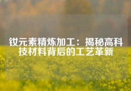 釹元素精煉加工：揭秘高科技材料背后的工藝革新