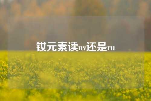 釹元素讀nv還是ru