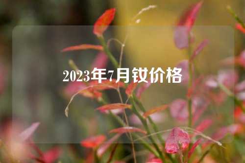 2023年7月釹價(jià)格