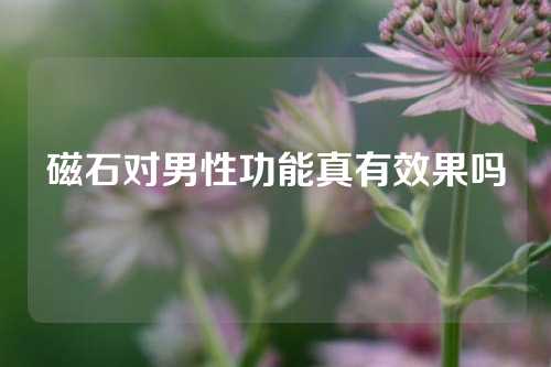 磁石對(duì)男性功能真有效果嗎