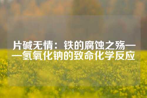 片堿無情：鐵的腐蝕之殤——氫氧化鈉的致命化學反應