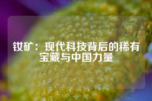 釹礦：現代科技背后的稀有寶藏與中國力量