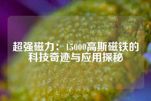 超強(qiáng)磁力：15000高斯磁鐵的科技奇跡與應(yīng)用探秘