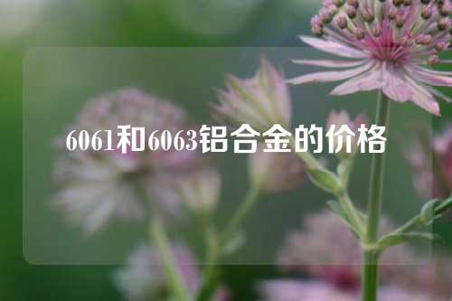 6061和6063鋁合金的價(jià)格